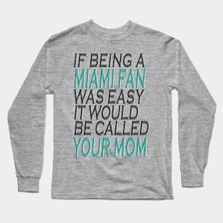 If Being A Miami Fan Was Easy, It Would Be Called Your Mom Long Sleeve T-Shirt